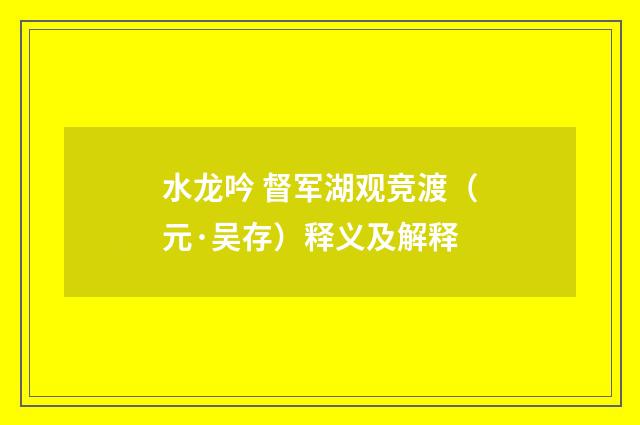 水龙吟 督军湖观竞渡（元·吴存）释义及解释