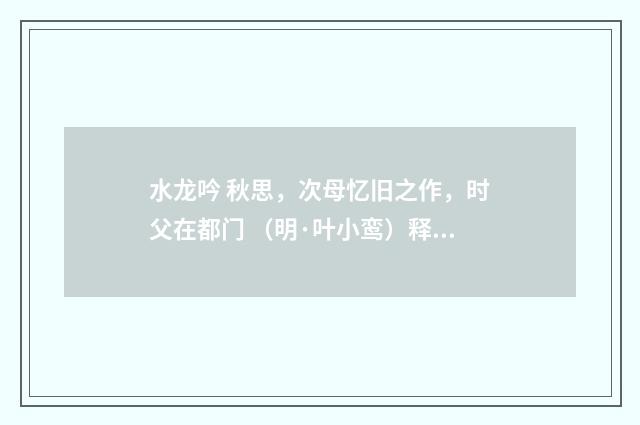 水龙吟 秋思，次母忆旧之作，时父在都门 （明·叶小鸾）释义及解释