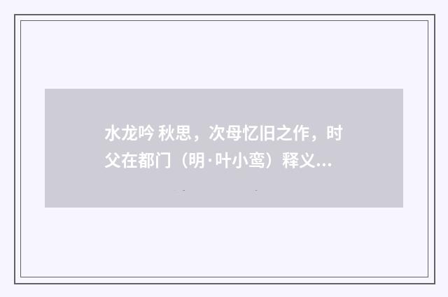 水龙吟 秋思，次母忆旧之作，时父在都门（明·叶小鸾）释义及解释