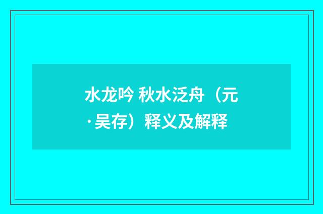 水龙吟 秋水泛舟（元·吴存）释义及解释