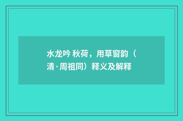 水龙吟 秋荷，用草窗韵（清·周祖同）释义及解释