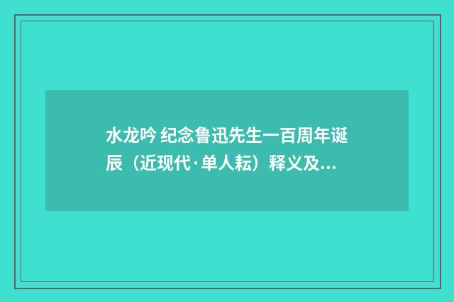 水龙吟 纪念鲁迅先生一百周年诞辰（近现代·单人耘）释义及解释