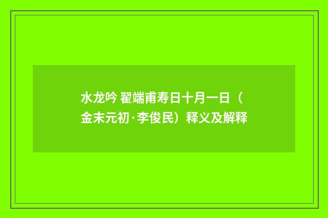 水龙吟 翟端甫寿日十月一日（金末元初·李俊民）释义及解释