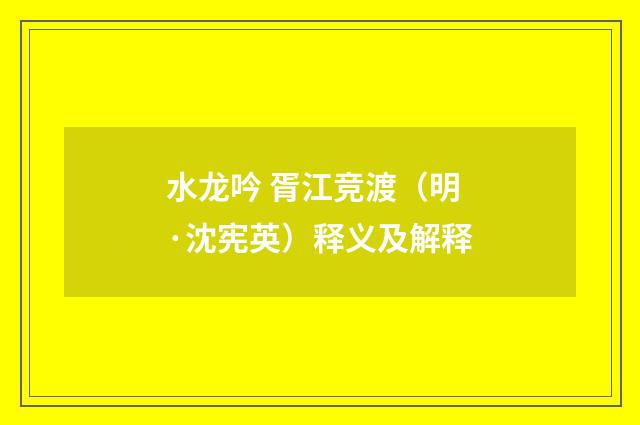 水龙吟 胥江竞渡（明·沈宪英）释义及解释