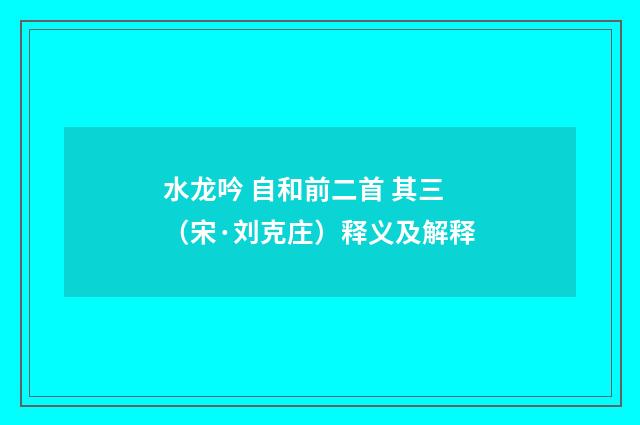 水龙吟 自和前二首 其三（宋·刘克庄）释义及解释