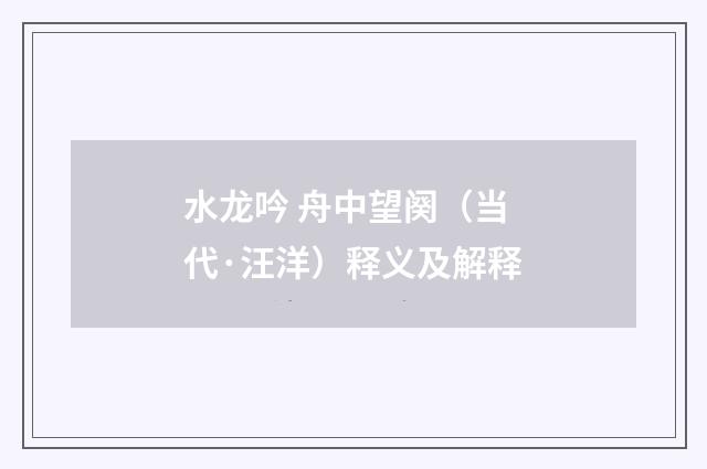 水龙吟 舟中望阕（当代·汪洋）释义及解释