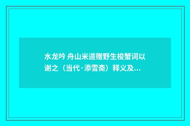水龙吟 舟山米道赠野生梭蟹词以谢之（当代·添雪斋）释义及解释