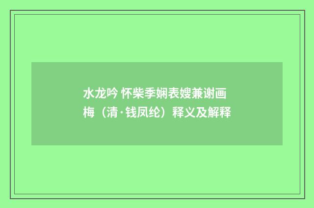 水龙吟 怀柴季娴表嫂兼谢画梅（清·钱凤纶）释义及解释