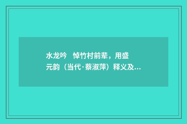 水龙吟 悼竹村前辈，用盛元韵（当代·蔡淑萍）释义及解释