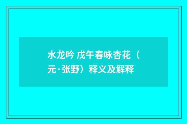 水龙吟 戊午春咏杏花（元·张野）释义及解释