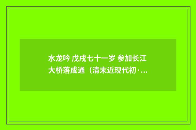 水龙吟 戊戌七十一岁 参加长江大桥落成通（清末近现代初·刘永济）释义及解释