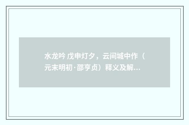 水龙吟 戊申灯夕，云间城中作（元末明初·邵亨贞）释义及解释