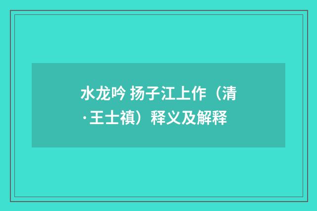 水龙吟 扬子江上作（清·王士禛）释义及解释