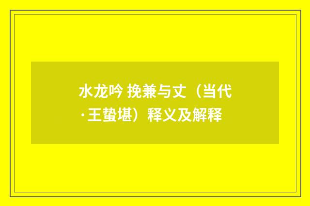水龙吟 挽兼与丈（当代·王蛰堪）释义及解释