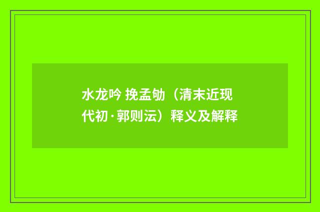 水龙吟 挽孟劬（清末近现代初·郭则沄）释义及解释