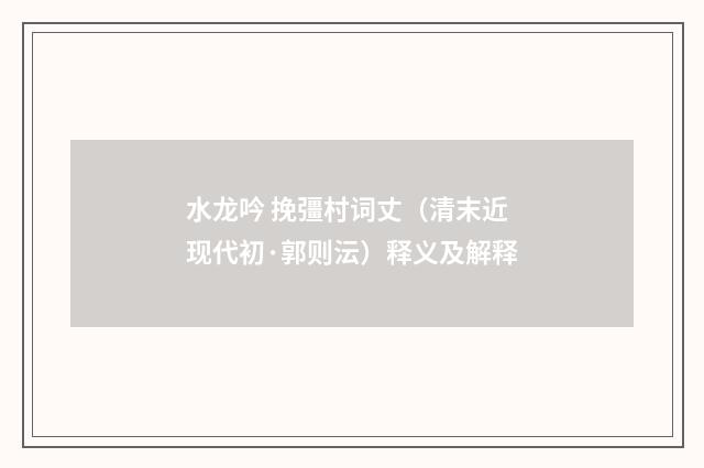 水龙吟 挽彊村词丈（清末近现代初·郭则沄）释义及解释