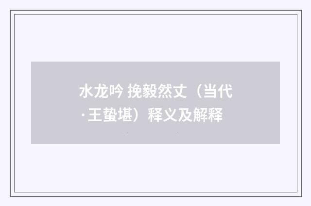 水龙吟 挽毅然丈（当代·王蛰堪）释义及解释