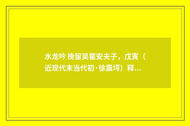 水龙吟 挽留吴瞿安夫子，戊寅（近现代末当代初·徐震堮）释义及解释
