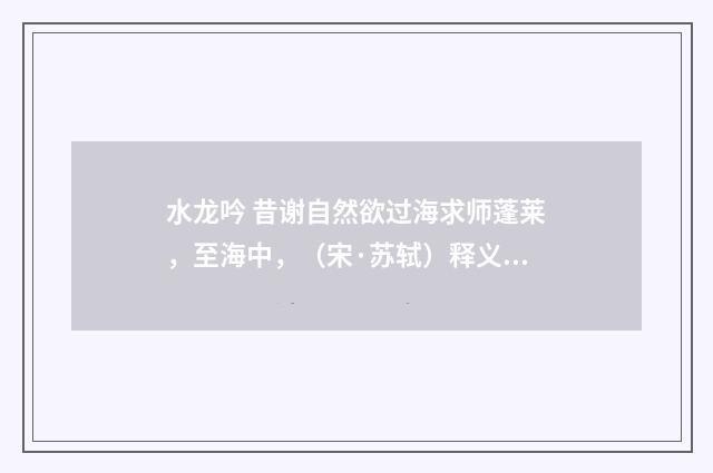 水龙吟 昔谢自然欲过海求师蓬莱，至海中，（宋·苏轼）释义及解释