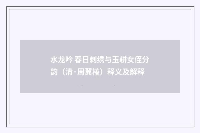 水龙吟 春日刺绣与玉耕女侄分韵（清·周翼椿）释义及解释