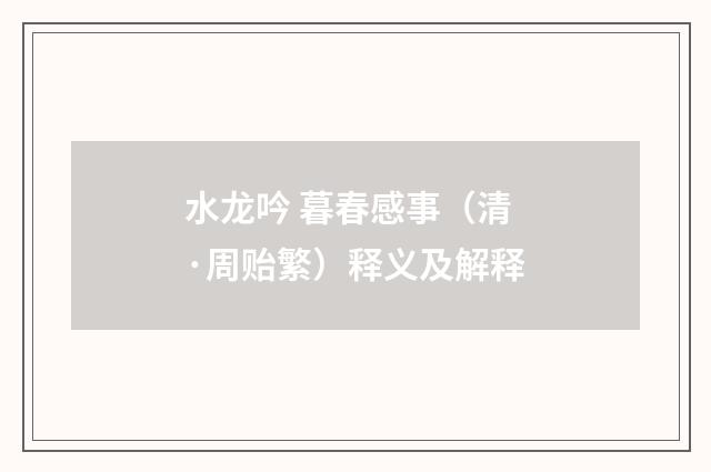 水龙吟 暮春感事（清·周贻繁）释义及解释