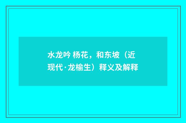 水龙吟 杨花，和东坡（近现代·龙榆生）释义及解释