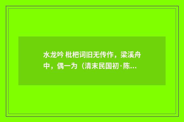 水龙吟 枇杷词旧无传作，梁溪舟中，偶一为（清末民国初·陈锐）释义及解释