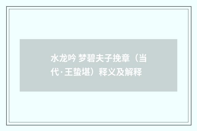 水龙吟 梦碧夫子挽章（当代·王蛰堪）释义及解释