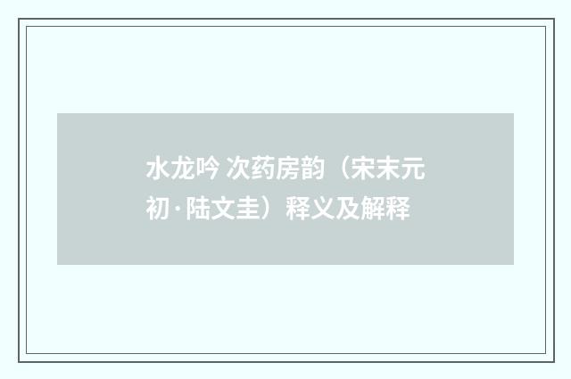 水龙吟 次药房韵（宋末元初·陆文圭）释义及解释