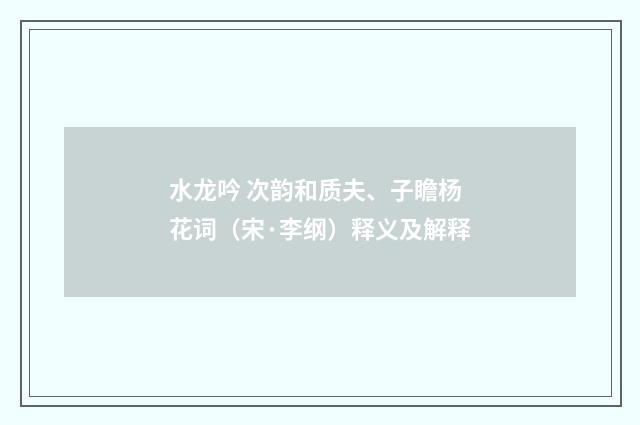 水龙吟 次韵和质夫、子瞻杨花词（宋·李纲）释义及解释