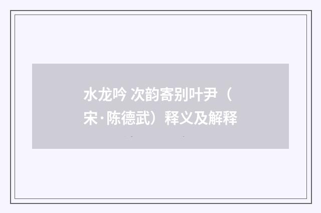 水龙吟 次韵寄别叶尹（宋·陈德武）释义及解释