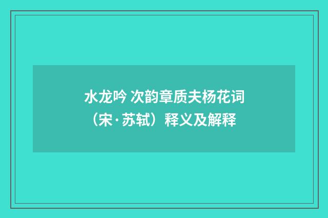 水龙吟 次韵章质夫杨花词（宋·苏轼）释义及解释