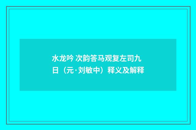 水龙吟 次韵答马观复左司九日（元·刘敏中）释义及解释