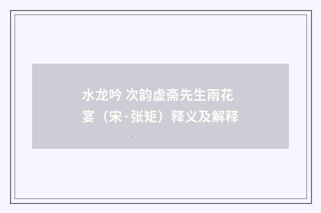 水龙吟 次韵虚斋先生雨花宴（宋·张矩）释义及解释