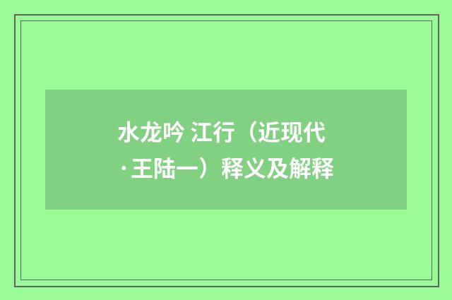 水龙吟 江行（近现代·王陆一）释义及解释
