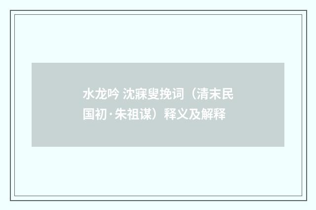 水龙吟 沈寐叟挽词（清末民国初·朱祖谋）释义及解释