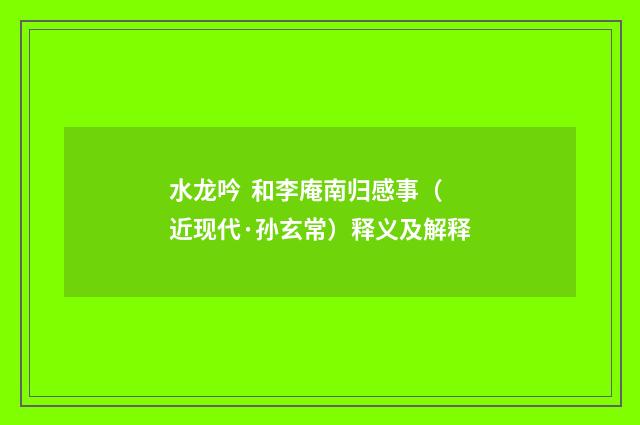 水龙吟 和李庵南归感事（近现代·孙玄常）释义及解释