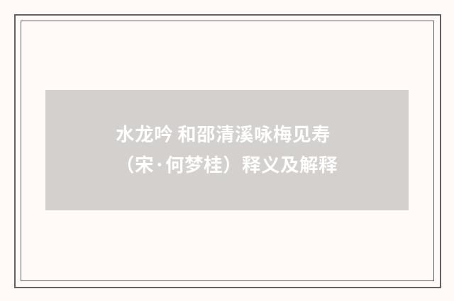 水龙吟 和邵清溪咏梅见寿（宋·何梦桂）释义及解释