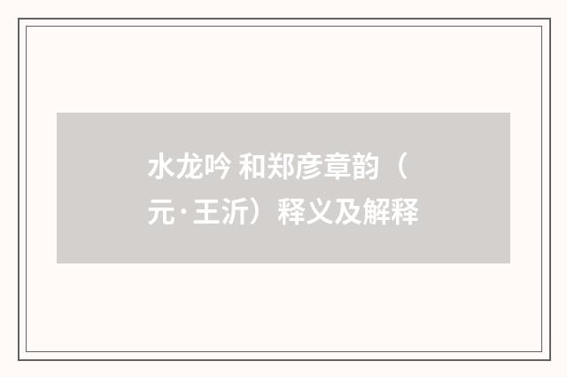 水龙吟 和郑彦章韵（元·王沂）释义及解释