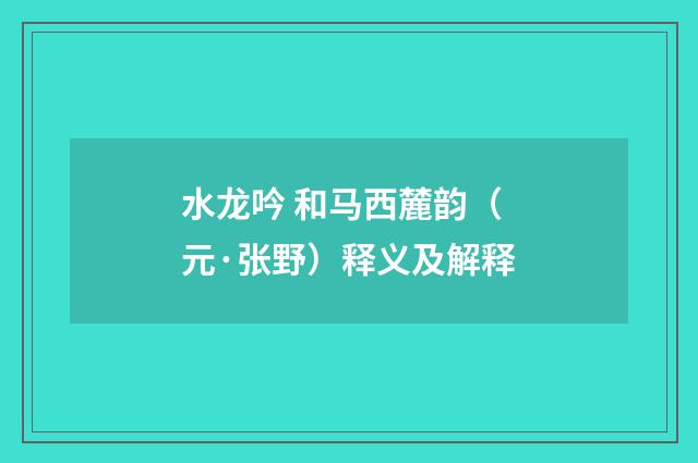 水龙吟 和马西麓韵（元·张野）释义及解释