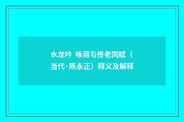 水龙吟 咏荷与佟老同赋（当代·陈永正）释义及解释