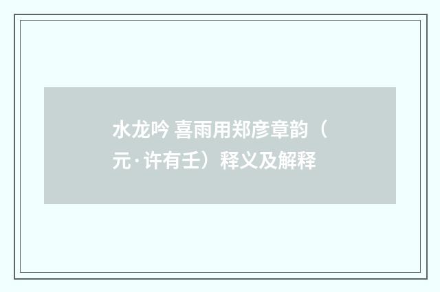 水龙吟 喜雨用郑彦章韵（元·许有壬）释义及解释