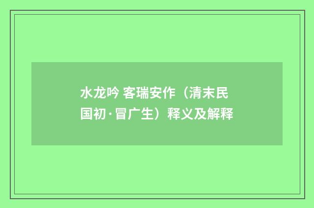水龙吟 客瑞安作（清末民国初·冒广生）释义及解释