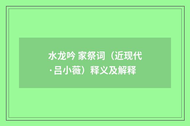 水龙吟 家祭词（近现代·吕小薇）释义及解释