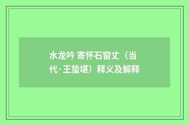 水龙吟 寄怀石窗丈（当代·王蛰堪）释义及解释