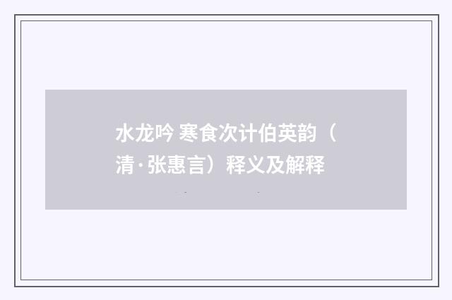 水龙吟 寒食次计伯英韵（清·张惠言）释义及解释