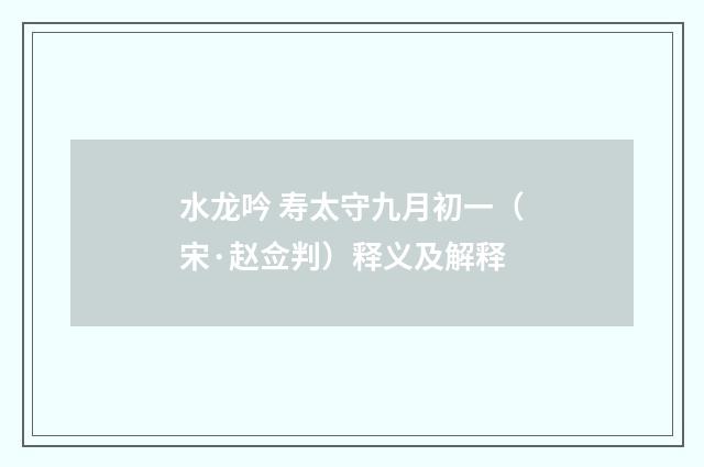 水龙吟 寿太守九月初一（宋·赵佥判）释义及解释