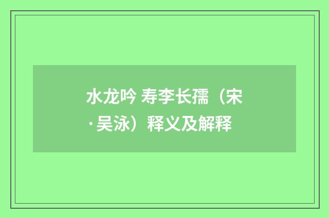 水龙吟 寿李长孺（宋·吴泳）释义及解释