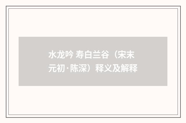 水龙吟 寿白兰谷（宋末元初·陈深）释义及解释