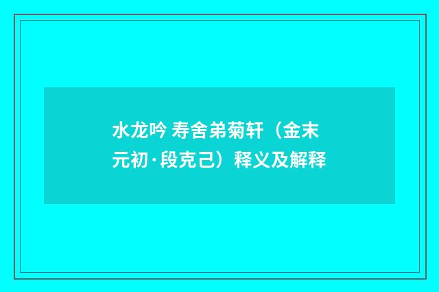 水龙吟 寿舍弟菊轩（金末元初·段克己）释义及解释
